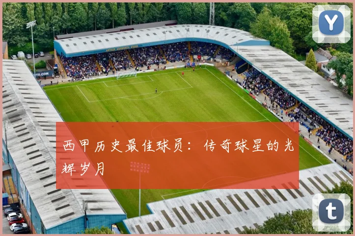 西甲历史最佳球员：传奇球星的光辉岁月
