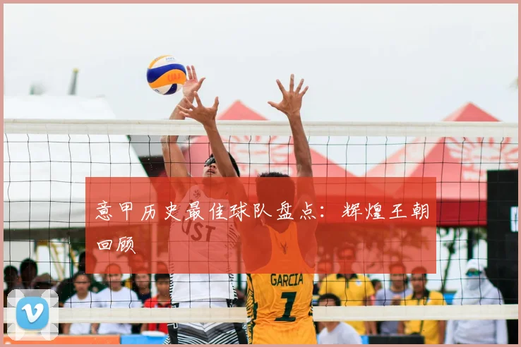 意甲历史最佳球队盘点：辉煌王朝回顾