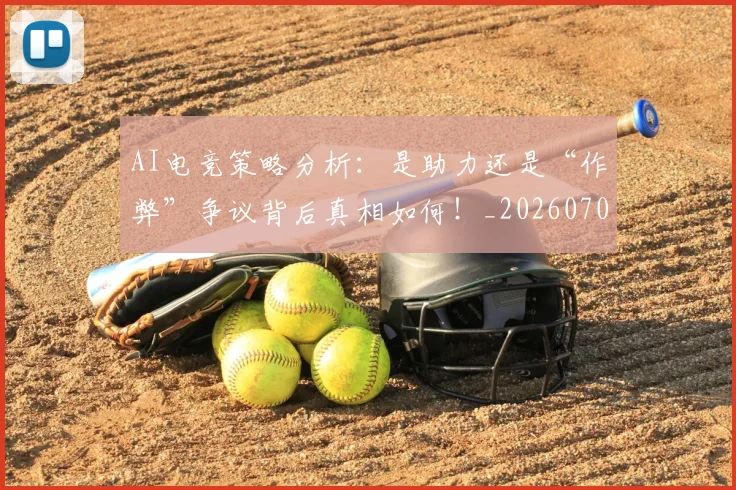 AI电竞策略分析：是助力还是“作弊”争议背后真相如何！_20260701205642