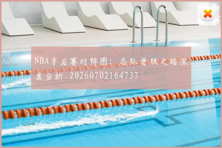 NBA季后赛对阵图:各队晋级之路深度分析_20260702164737