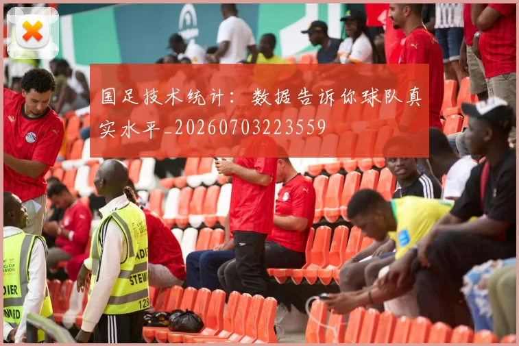 国足技术统计：数据告诉你球队真实水平_20260703223559