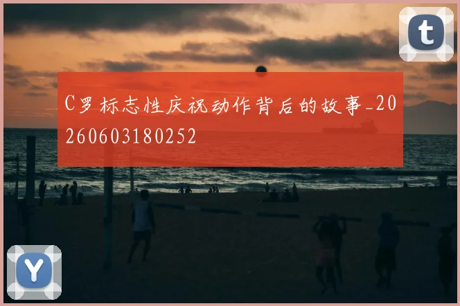 C罗标志性庆祝动作背后的故事_20260603180252