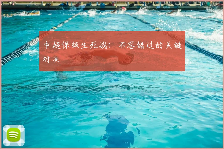 中超保级生死战：不容错过的关键对决