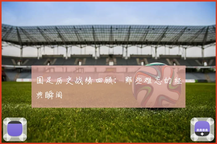 国足历史战绩回顾:那些难忘的经典瞬间