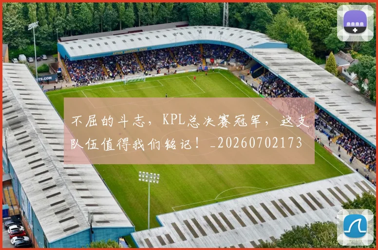 不屈的斗志，KPL总决赛冠军，这支队伍值得我们铭记！_20260702173431