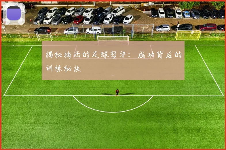 揭秘梅西的足球哲学:成功背后的训练秘诀