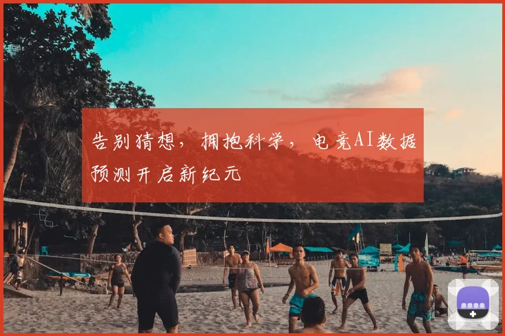 告别猜想，拥抱科学，电竞AI数据预测开启新纪元