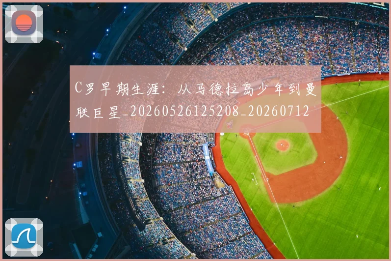 C罗早期生涯：从马德拉岛少年到曼联巨星_20260526125208_20260712051625