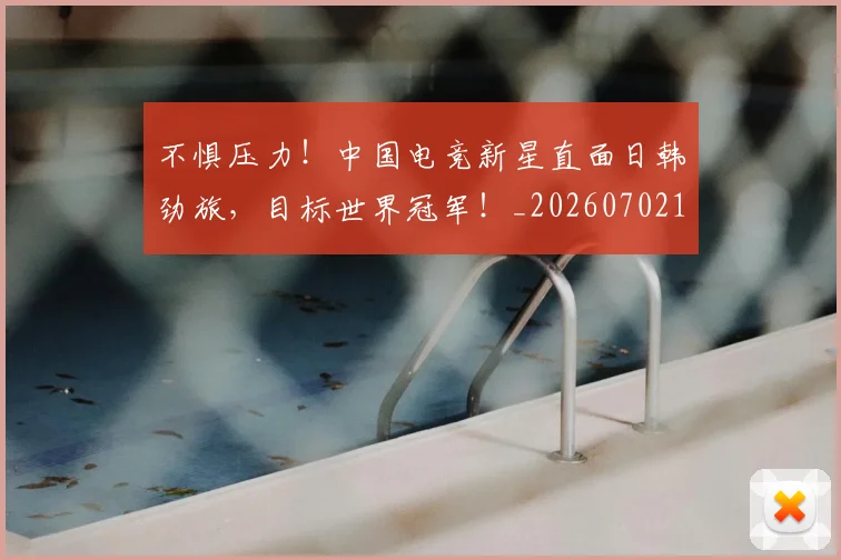 不惧压力！中国电竞新星直面日韩劲旅，目标世界冠军！_20260702173432