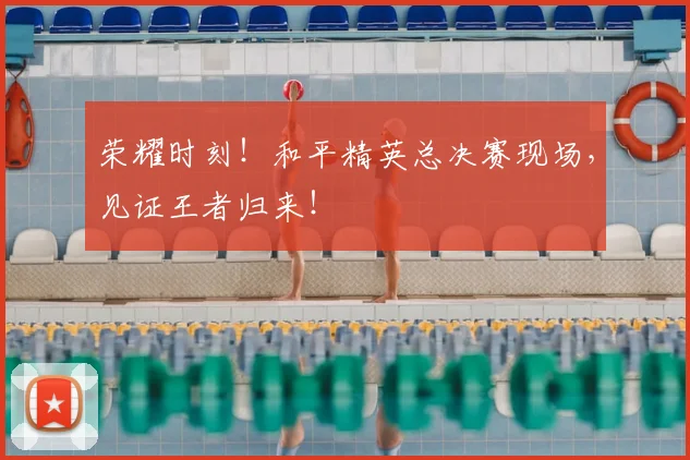 荣耀时刻!和平精英总决赛现场,见证王者归来!