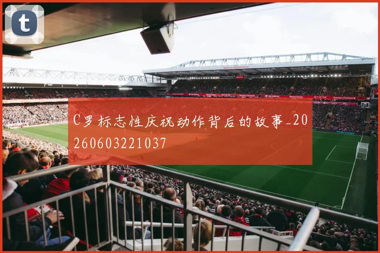 C罗标志性庆祝动作背后的故事_20260603221037