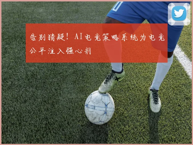 告别猜疑！AI电竞策略系统为电竞公平注入强心剂