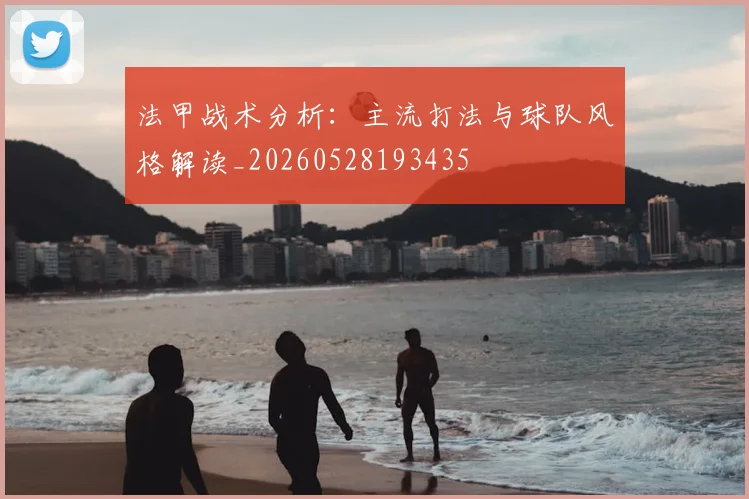 法甲战术分析:主流打法与球队风格解读_20260528193435