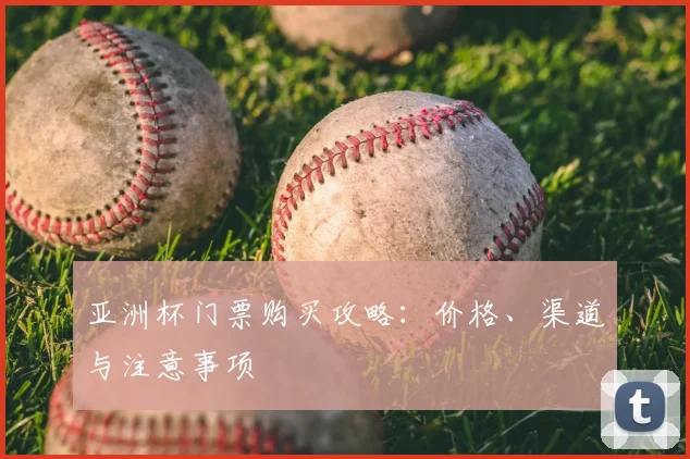 亚洲杯门票购买攻略：价格、渠道与注意事项