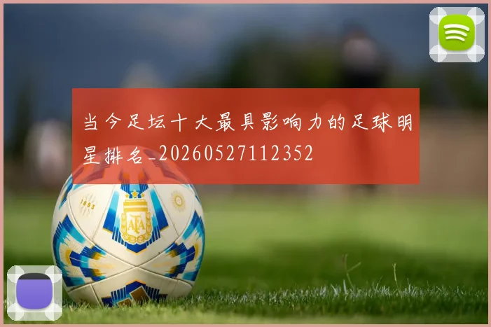 当今足坛十大最具影响力的足球明星排名_20260527112352
