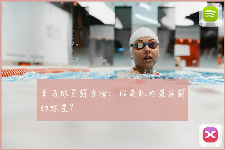 皇马球员薪资榜：谁是队内最高薪的球星？
