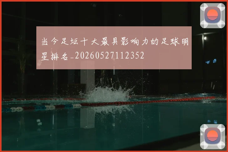 当今足坛十大最具影响力的足球明星排名_20260527112352