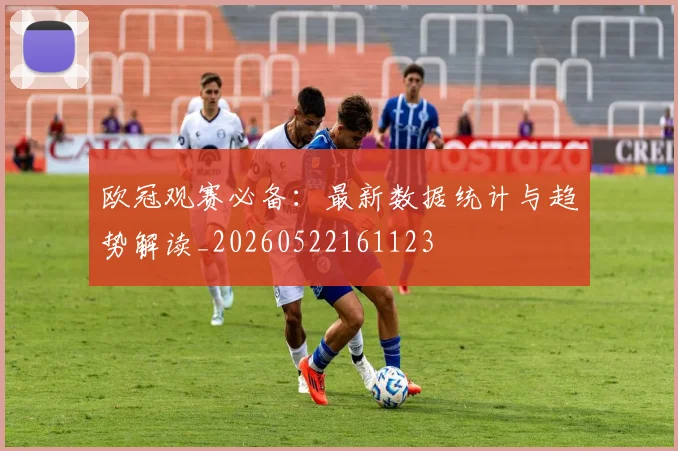 欧冠观赛必备：最新数据统计与趋势解读_20260522161123