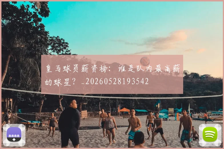 皇马球员薪资榜:谁是队内最高薪的球星?_20260528193542