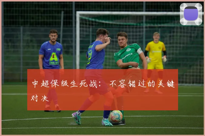 中超保级生死战:不容错过的关键对决