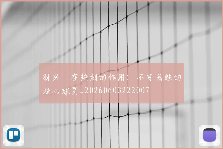 孙兴慜在热刺的作用:不可或缺的核心球员_20260603222007