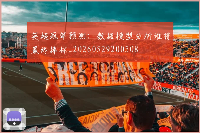 英超冠军预测：数据模型分析谁将最终捧杯_20260529200508