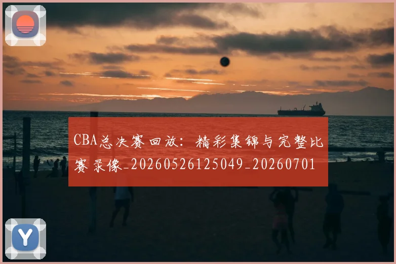 CBA总决赛回放:精彩集锦与完整比赛录像_20260526125049_20260701210759