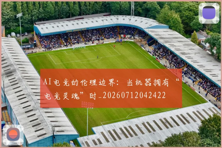 AI电竞的伦理边界:当机器拥有“电竞灵魂”时_20260712042422