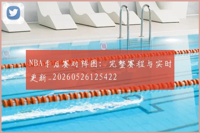 NBA季后赛对阵图:完整赛程与实时更新_20260526125422