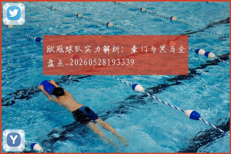 欧冠球队实力解析:豪门与黑马全盘点_20260528193339
