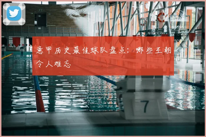 意甲历史最佳球队盘点:哪些王朝令人难忘