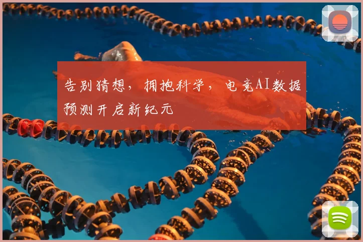 告别猜想,拥抱科学,电竞AI数据预测开启新纪元