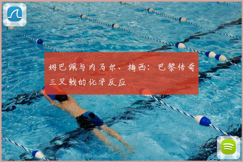 姆巴佩与内马尔、梅西：巴黎传奇三叉戟的化学反应
